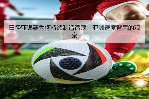 田径亚锦赛为何持续制造话题：亚洲速度背后的观察
